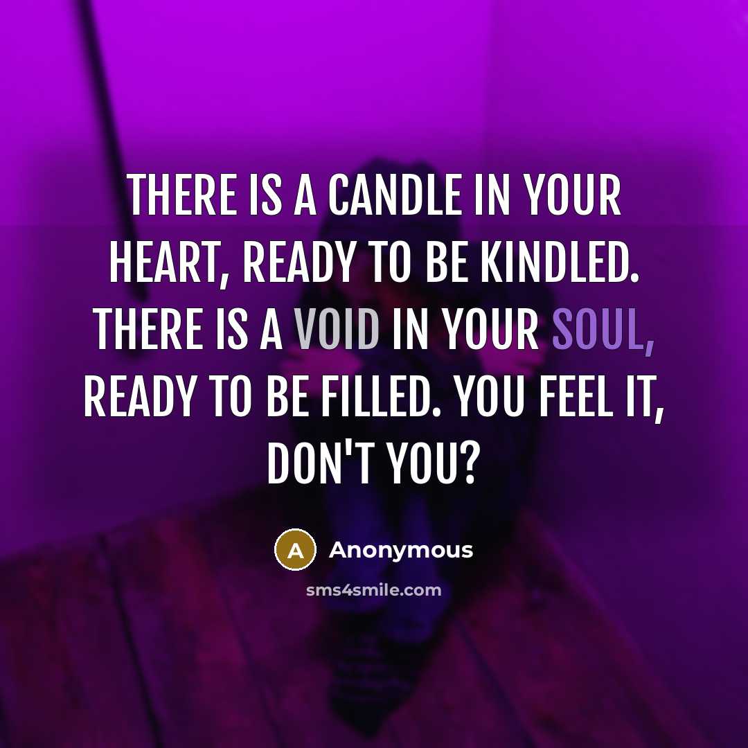 “There is a candle in your heart, ready to be kindled. There is a void in your soul, ready to be filled. You feel it, don't you?” quote by Anonymous