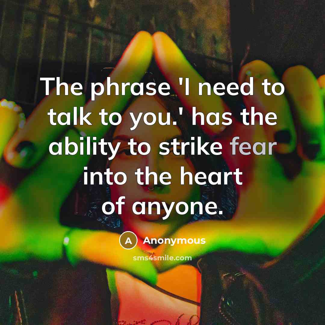 “The phrase 'I need to talk to you.' has the ability to strike fear into the heart of anyone.” quote by Anonymous