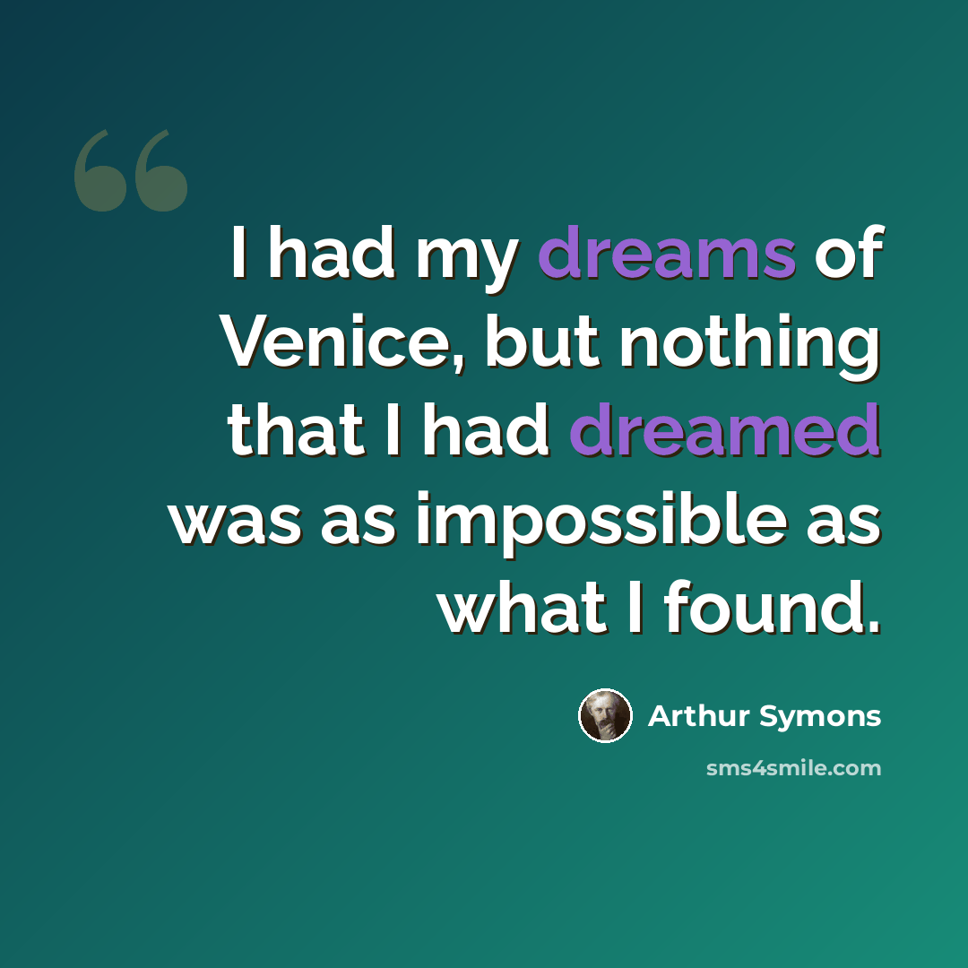 “I had my dreams of Venice, but nothing that I had dreamed was as impossible as what I found.” quote by Arthur Symons