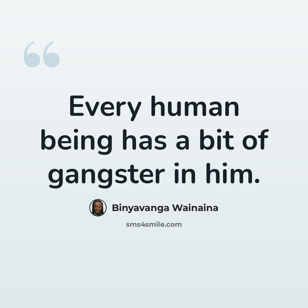 “Every human being has a bit of gangster in him.” quote by Binyavanga Wainaina