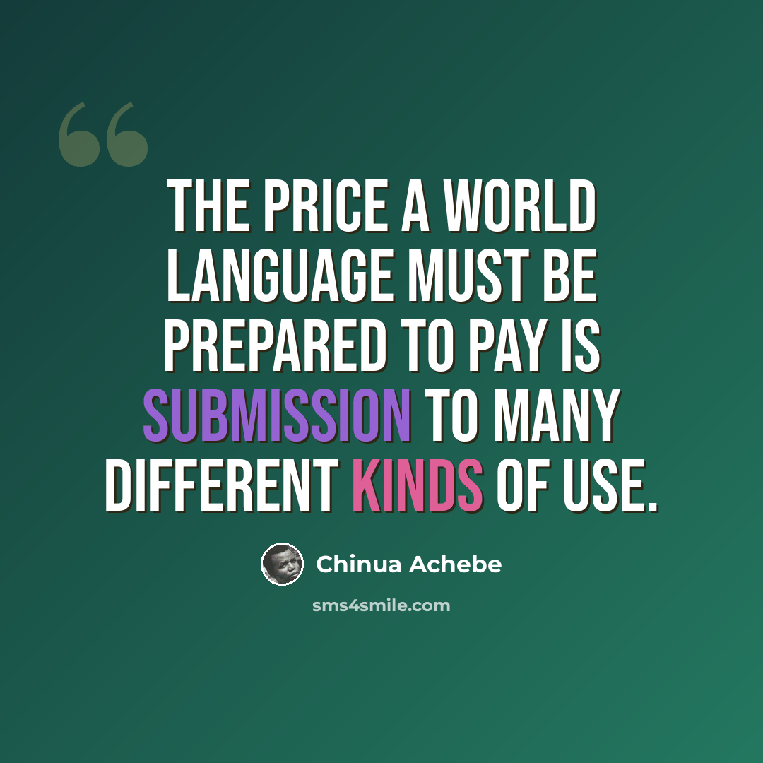 “The price a world language must be prepared to pay is submission to many different kinds of use.” quote by Chinua Achebe
