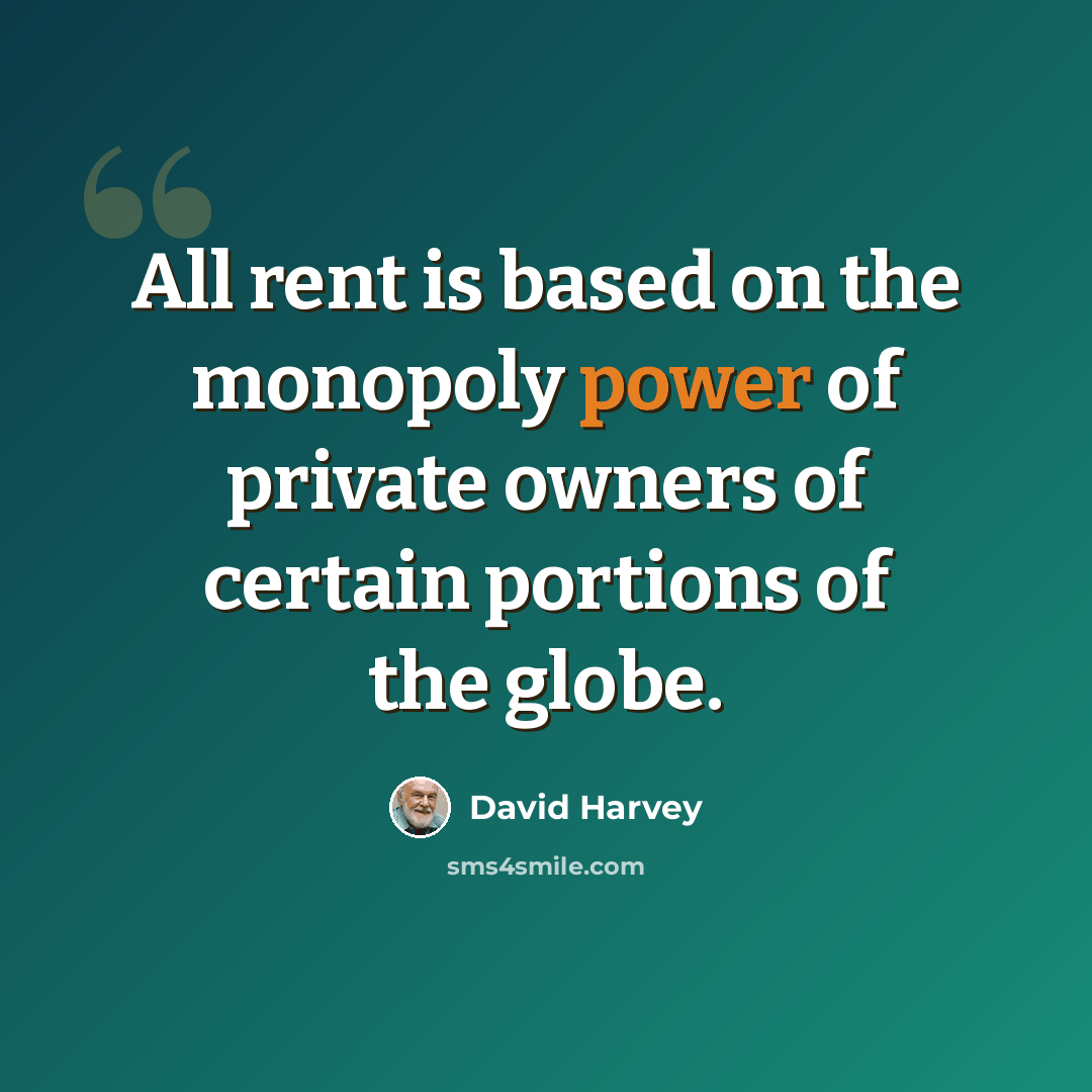 “All rent is based on the monopoly power of private owners of certain portions of the globe.” quote by David Harvey