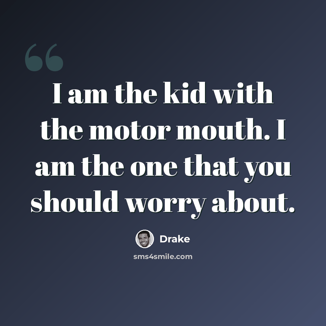 “I am the kid with the motor mouth. I am the one that you should worry about.” quote by Drake