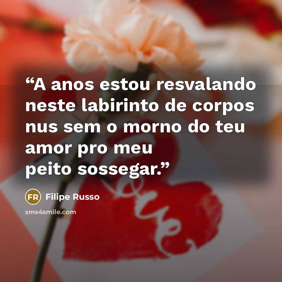 “A anos estou resvalando neste labirinto de corpos nus sem o morno do teu amor pro meu peito sossegar.” quote by Filipe Russo