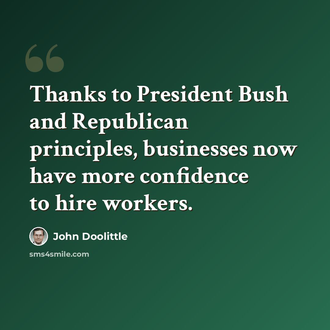 “Thanks to President Bush and Republican principles, businesses now have more confidence to hire workers.” quote by John Doolittle