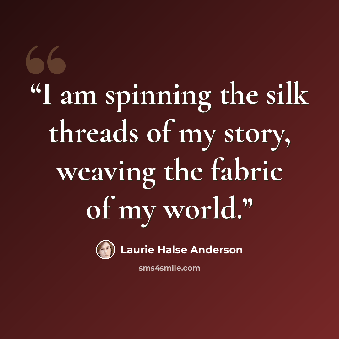 “I am spinning the silk threads of my story, weaving the fabric of my world.” quote by Laurie Halse Anderson