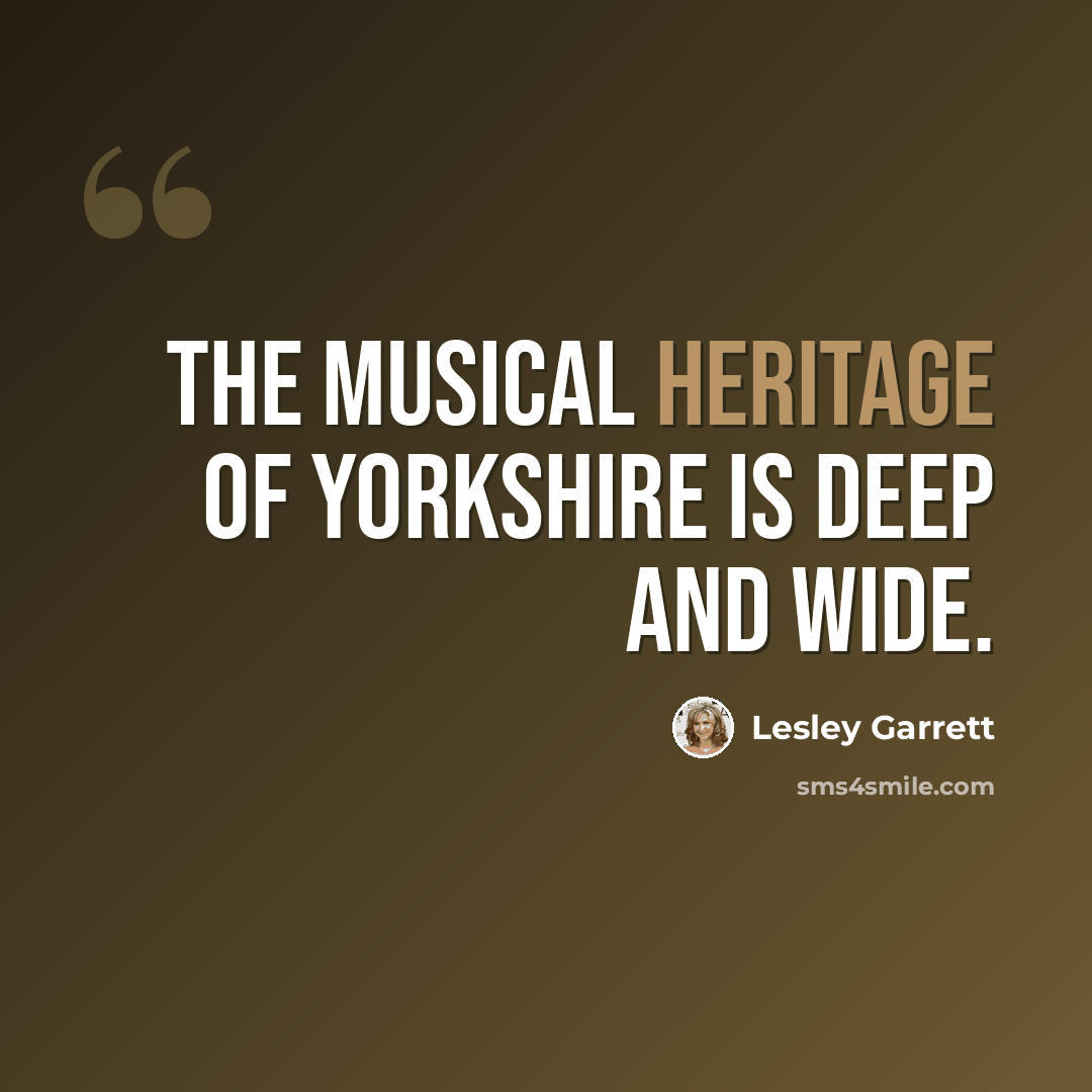 “The musical heritage of Yorkshire is deep and wide.” quote by Lesley Garrett