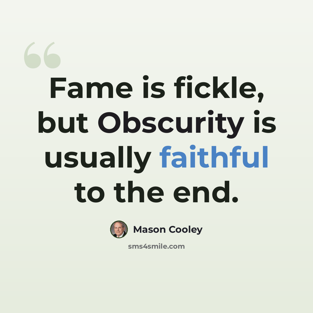 “Fame is fickle, but Obscurity is usually faithful to the end.” quote by Mason Cooley