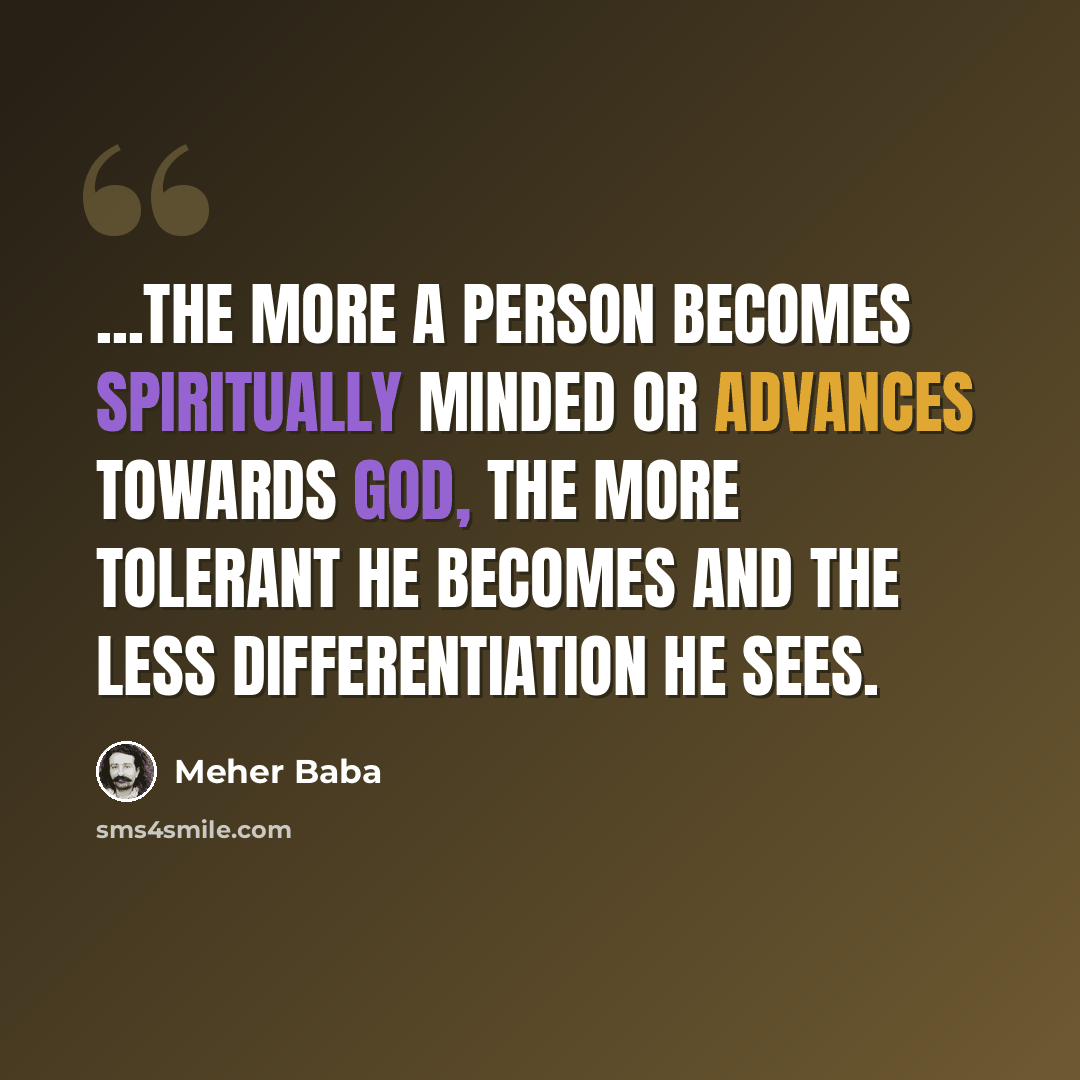 “...the more a person becomes spiritually minded or advances towards God, the more tolerant he becomes and the less differentiation he sees.” quote by Meher Baba
