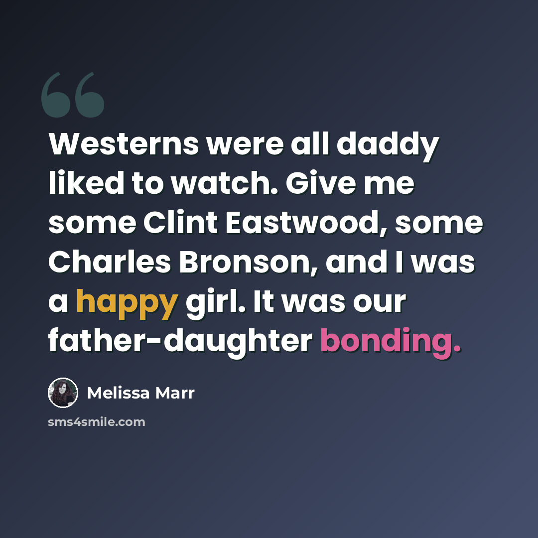 “Westerns were all daddy liked to watch. Give me some Clint Eastwood, some Charles Bronson, and I was a happy girl. It was our father-daughter bonding.” quote by Melissa Marr