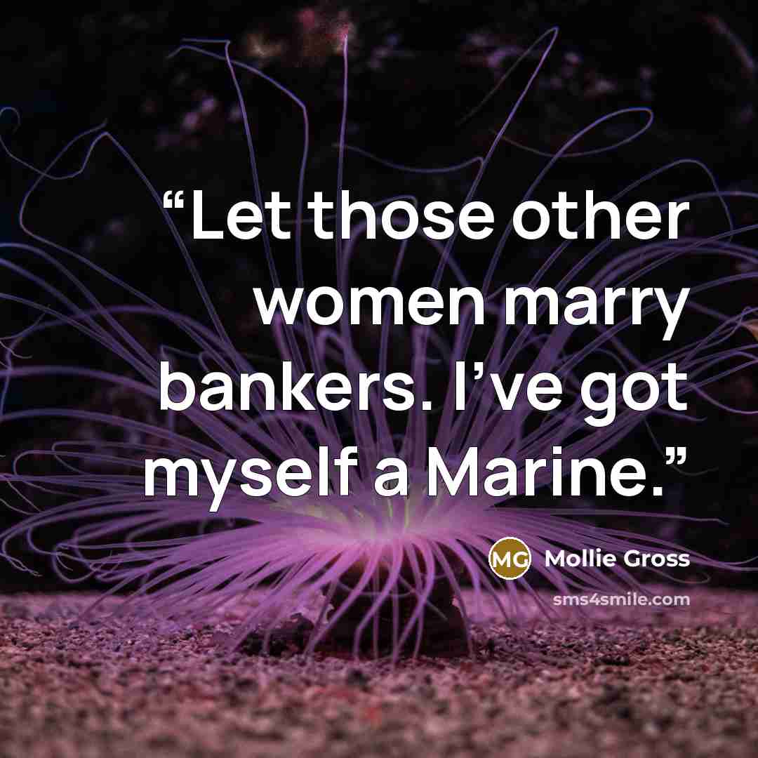 “Let those other women marry bankers. I've got myself a Marine.” quote by Mollie Gross