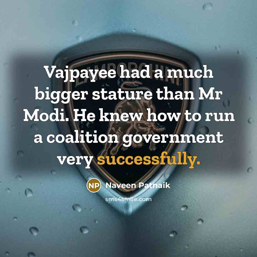 “Vajpayee had a much bigger stature than Mr Modi. He knew how to run a coalition government very successfully.” quote by Naveen Patnaik