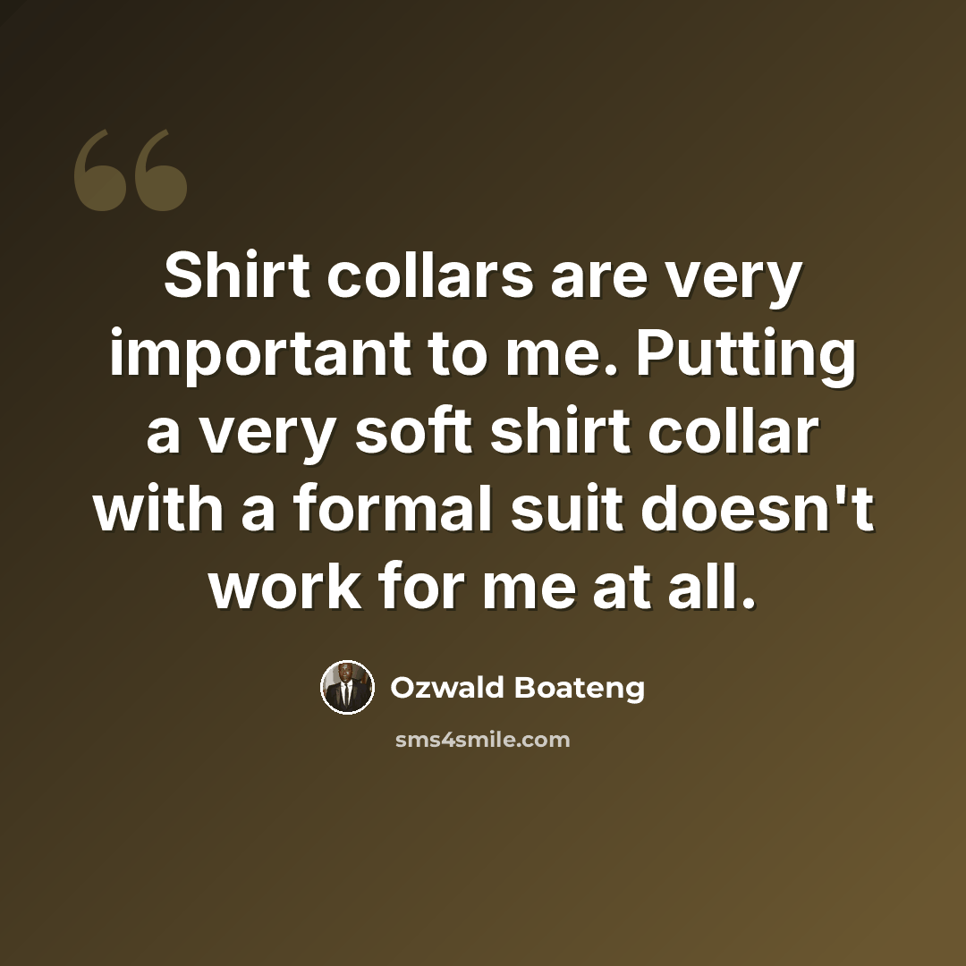 “Shirt collars are very important to me. Putting a very soft shirt collar with a formal suit doesn't work for me at all.” quote by Ozwald Boateng