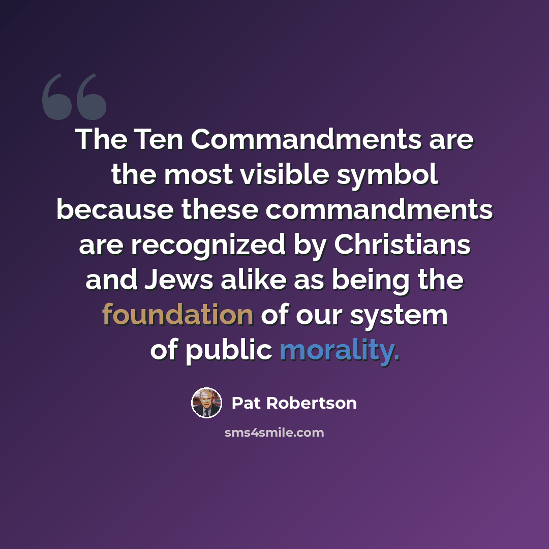 “The Ten Commandments are the most visible symbol because these commandments are recognized by Christians and Jews alike as being the foundation of our system of public morality.” quote by Pat Robertson