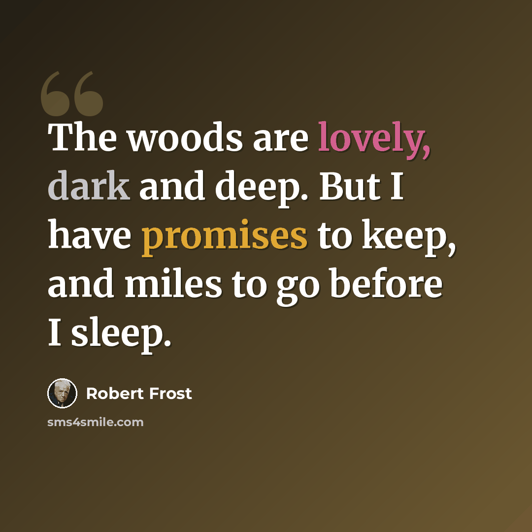 “The woods are lovely, dark and deep. But I have promises to keep, and miles to go before I sleep.” quote by Robert Frost