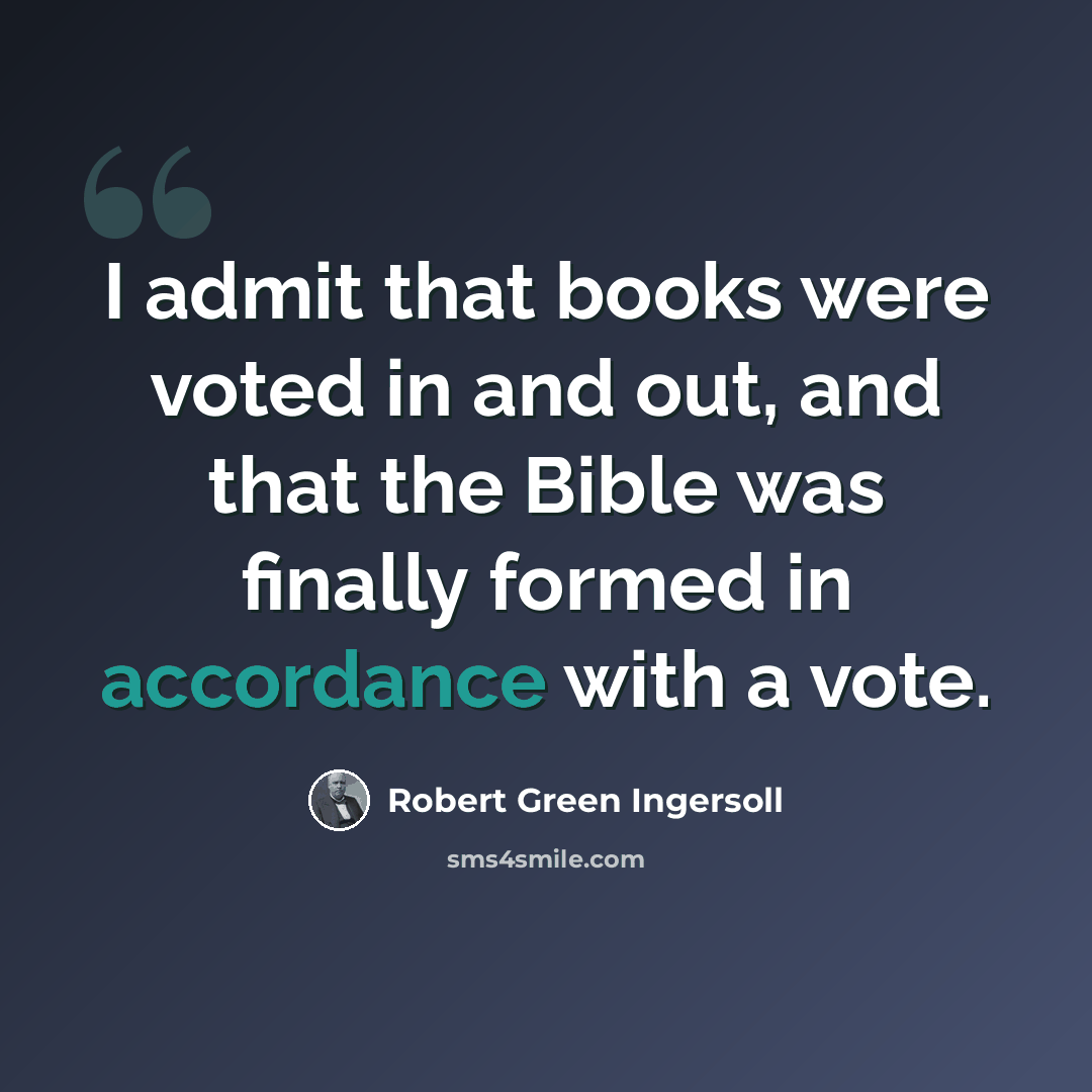 “I admit that books were voted in and out, and that the Bible was finally formed in accordance with a vote.” quote by Robert Green Ingersoll