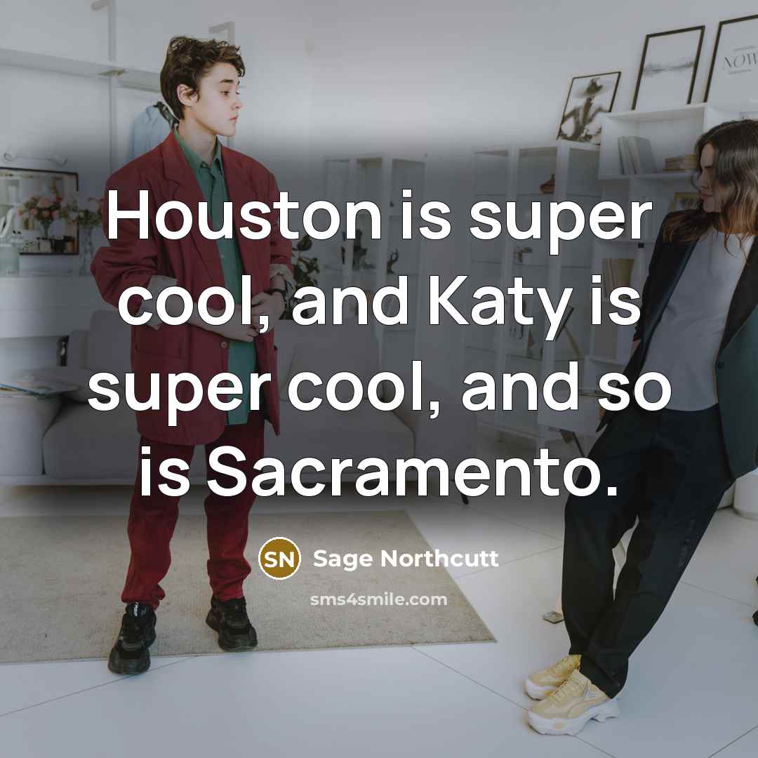 “Houston is super cool, and Katy is super cool, and so is Sacramento.” quote by Sage Northcutt