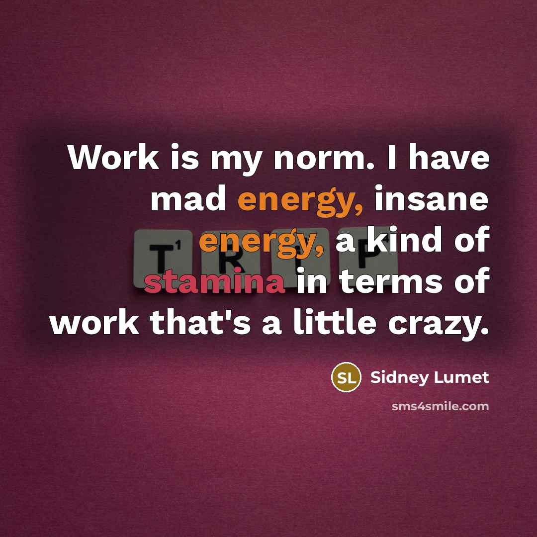 “Work is my norm. I have mad energy, insane energy, a kind of stamina in terms of work that's a little crazy.” quote by Sidney Lumet