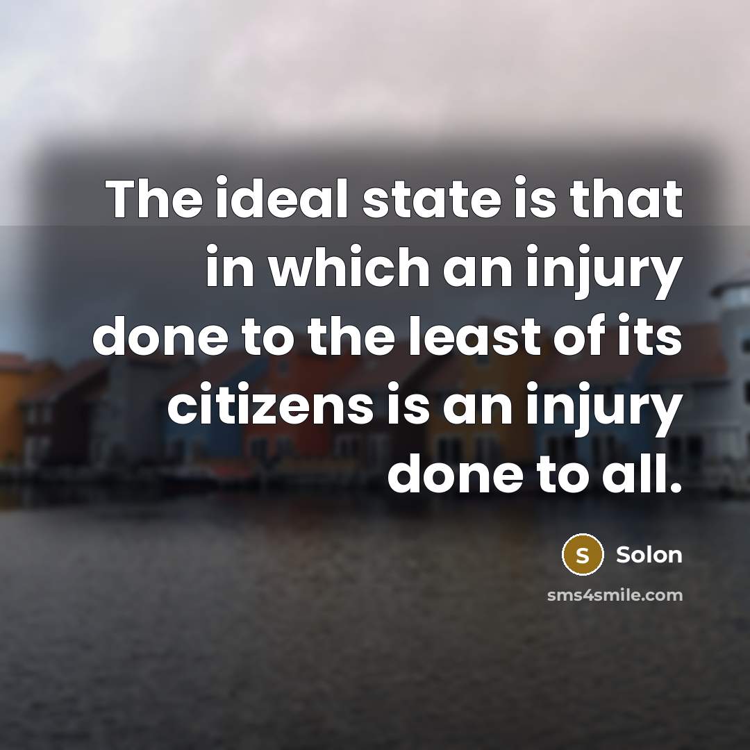 “The ideal state is that in which an injury done to the least of its citizens is an injury done to all.” quote by Solon