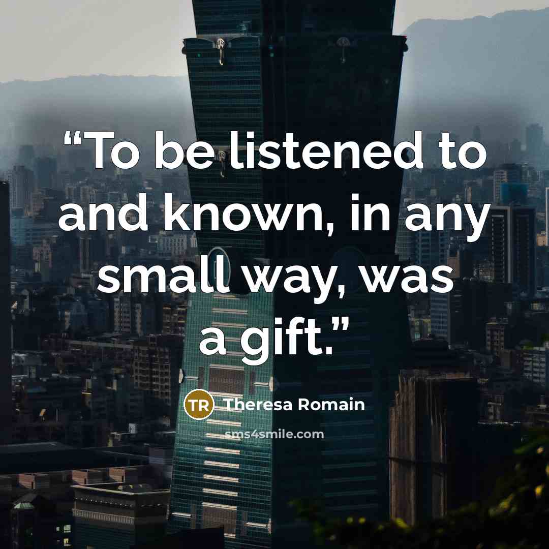 “To be listened to and known, in any small way, was a gift.” quote by Theresa Romain