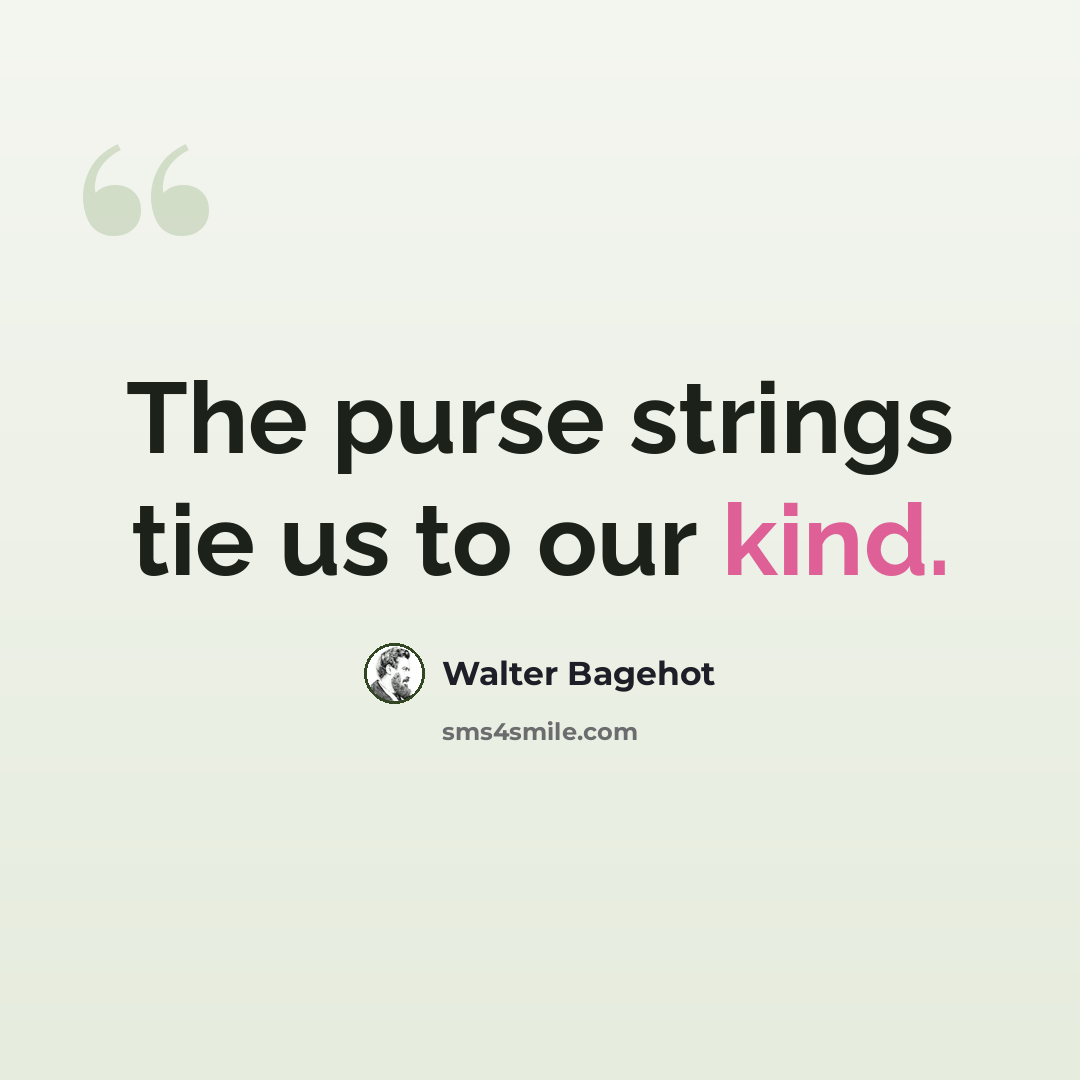 “The purse strings tie us to our kind.” quote by Walter Bagehot