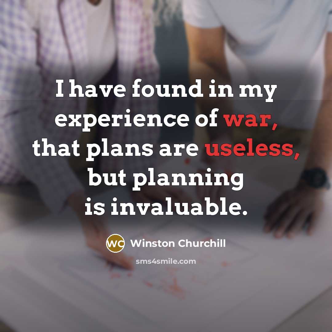 “I have found in my experience of war, that plans are useless, but planning is invaluable.” quote by Winston Churchill