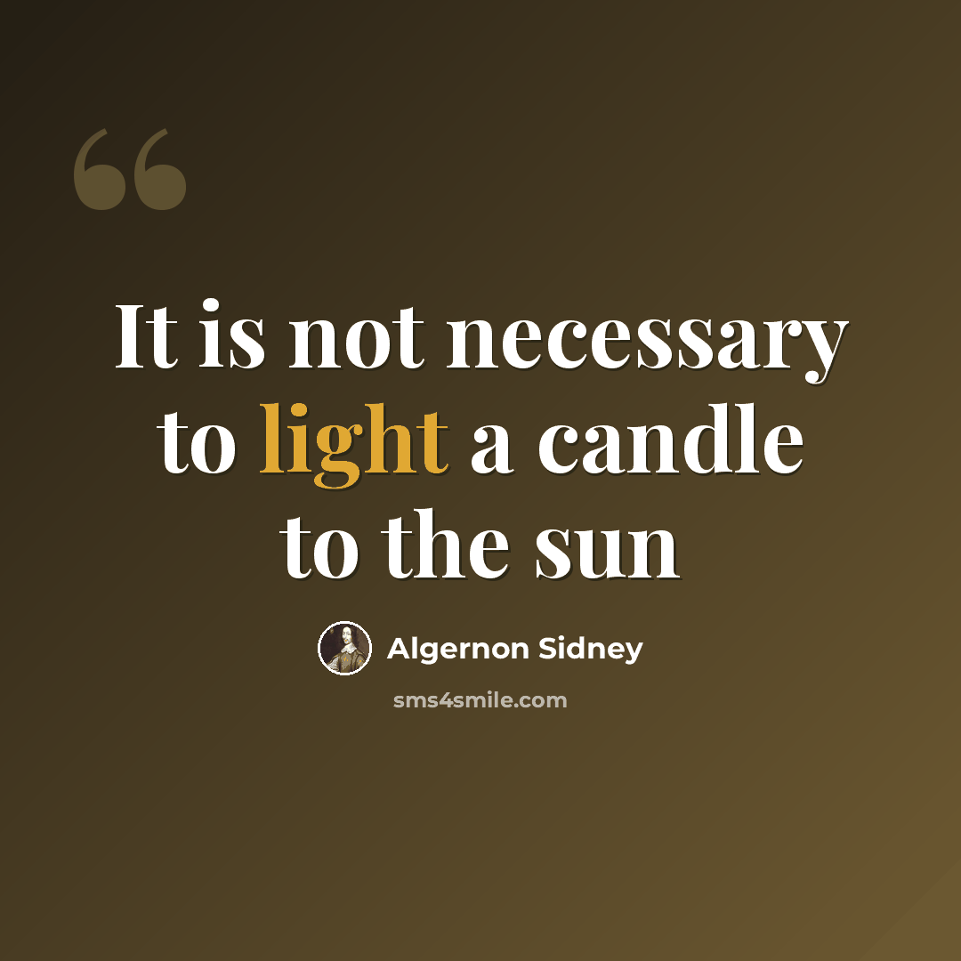 “It is not necessary to light a candle to the sun” quote by Algernon Sidney