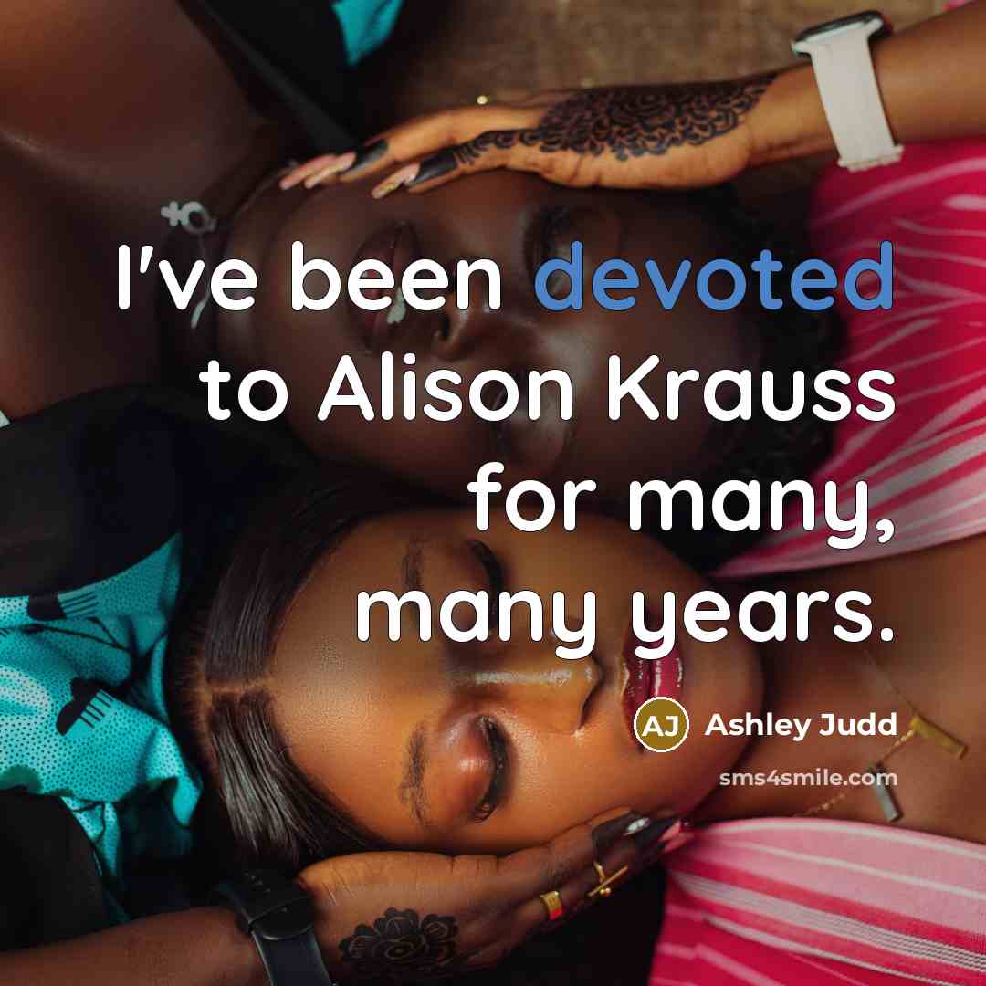 “I've been devoted to Alison Krauss for many, many years.” quote by Ashley Judd