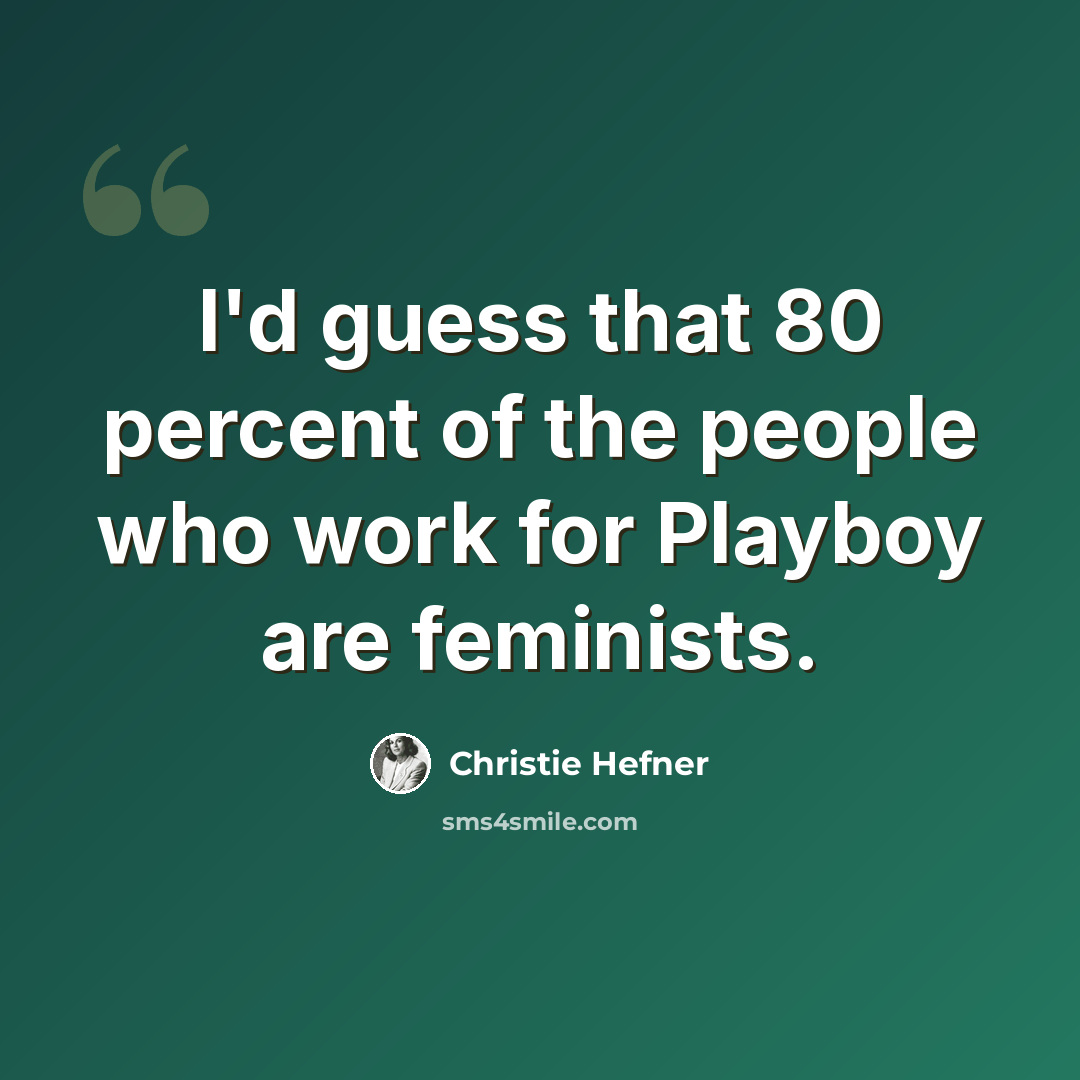 “I'd guess that 80 percent of the people who work for Playboy are feminists.” quote by Christie Hefner