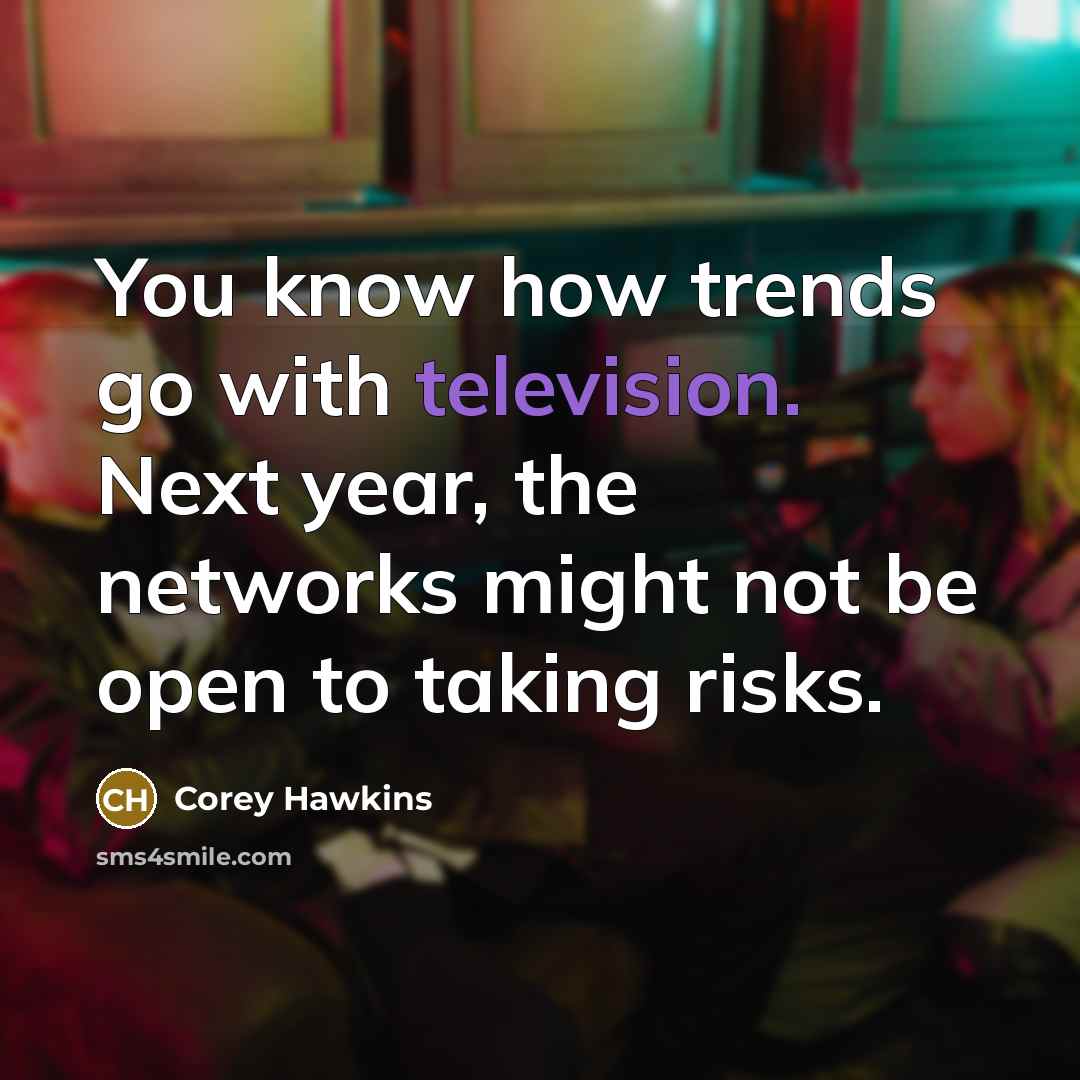 “You know how trends go with television. Next year, the networks might not be open to taking risks.” quote by Corey Hawkins