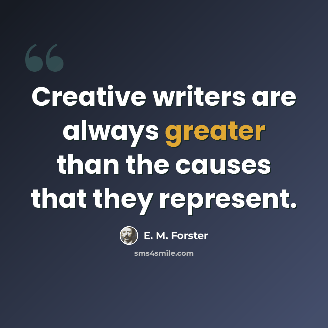 “Creative writers are always greater than the causes that they represent.” quote by E. M. Forster