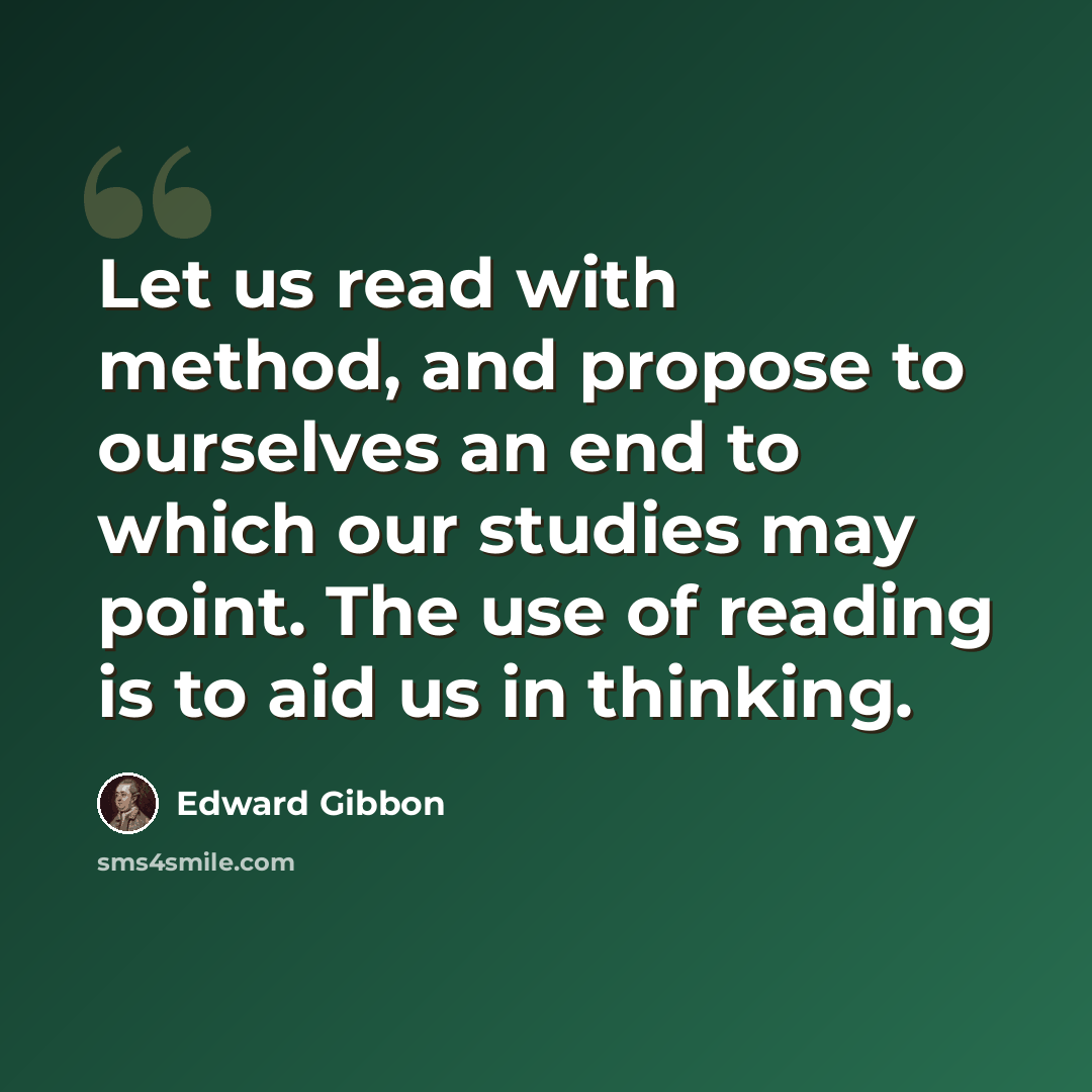 “Let us read with method, and propose to ourselves an end to which our studies may point. The use of reading is to aid us in thinking.” quote by Edward Gibbon