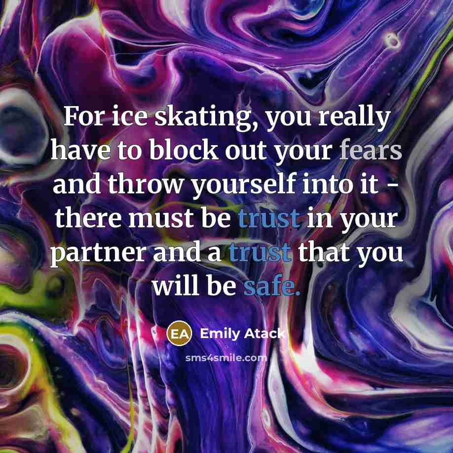 “For ice skating, you really have to block out your fears and throw yourself into it - there must be trust in your partner and a trust that you will be safe.” quote by Emily Atack