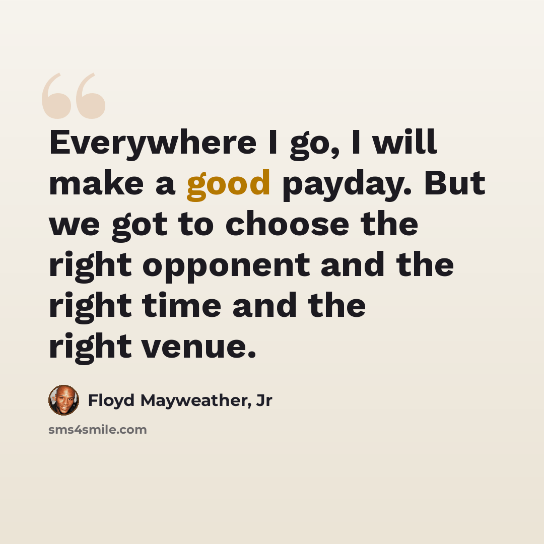 “Everywhere I go, I will make a good payday. But we got to choose the right opponent and the right time and the right venue.” quote by Floyd Mayweather, Jr
