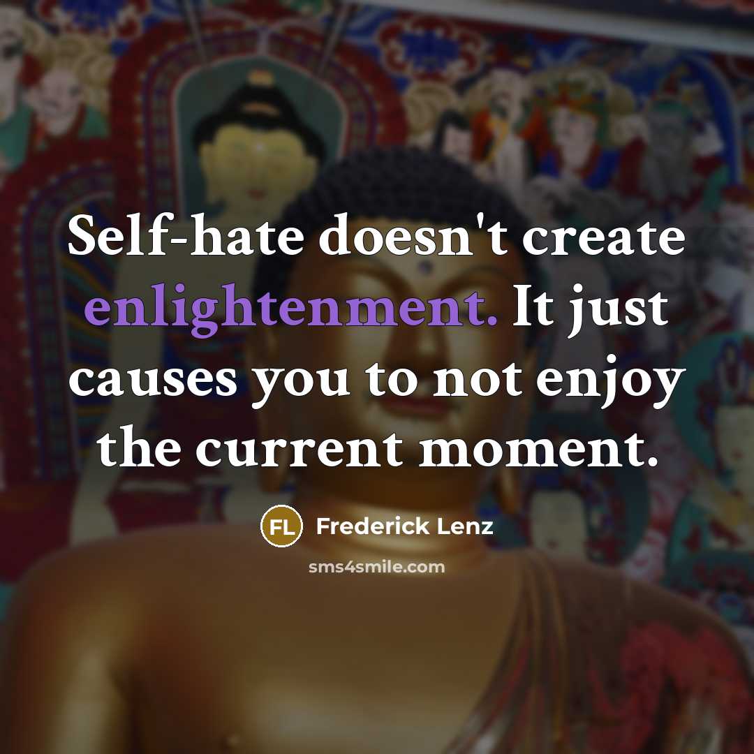 “Self-hate doesn't create enlightenment. It just causes you to not enjoy the current moment.” quote by Frederick Lenz