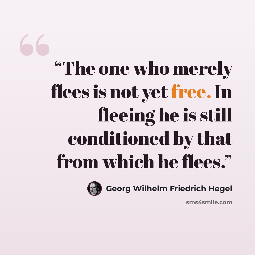 “The one who merely flees is not yet free. In fleeing he is still conditioned by that from which he flees.” quote by Georg Wilhelm Friedrich Hegel
