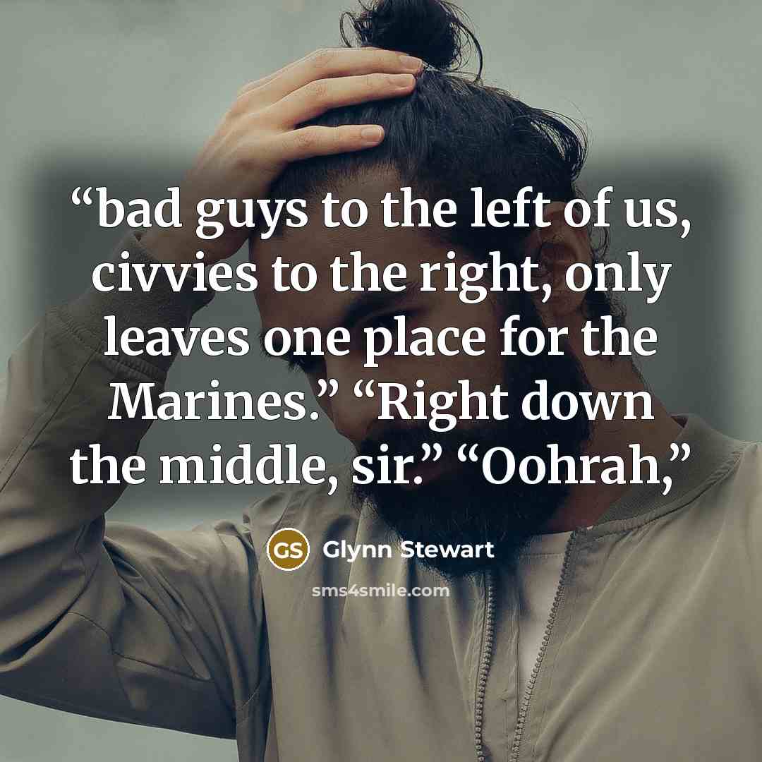 “bad guys to the left of us, civvies to the right, only leaves one place for the Marines.” “Right down the middle, sir.” “Oohrah,” quote by Glynn Stewart