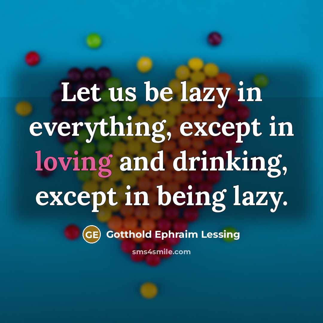 “Let us be lazy in everything, except in loving and drinking, except in being lazy.” quote by Gotthold Ephraim Lessing