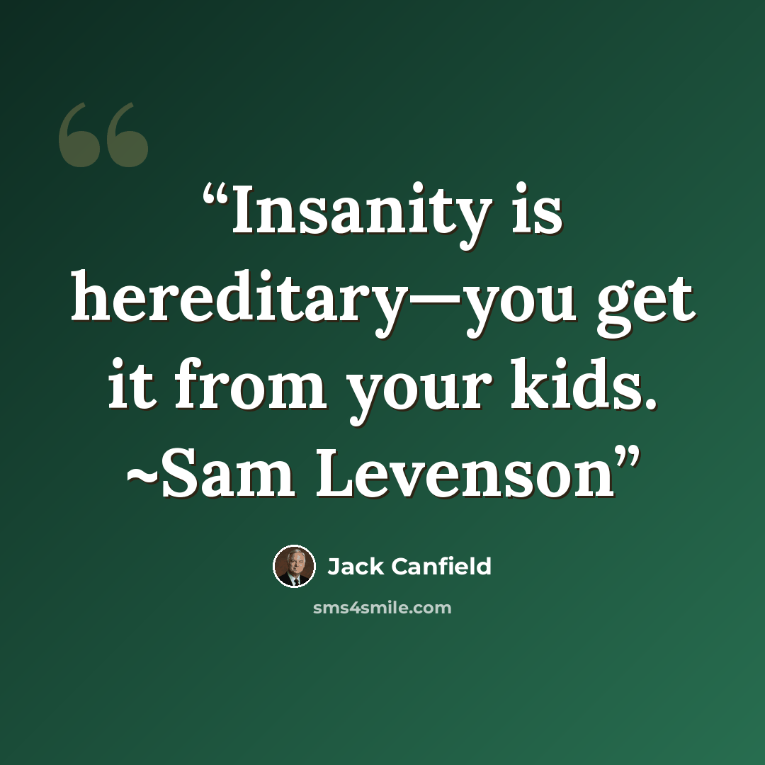 “Insanity is hereditary—you get it from your kids. ~Sam Levenson” quote by Jack Canfield