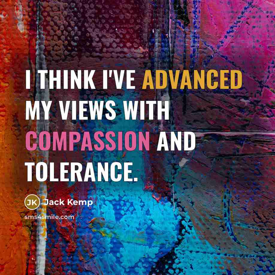 “I think I've advanced my views with compassion and tolerance.” quote by Jack Kemp