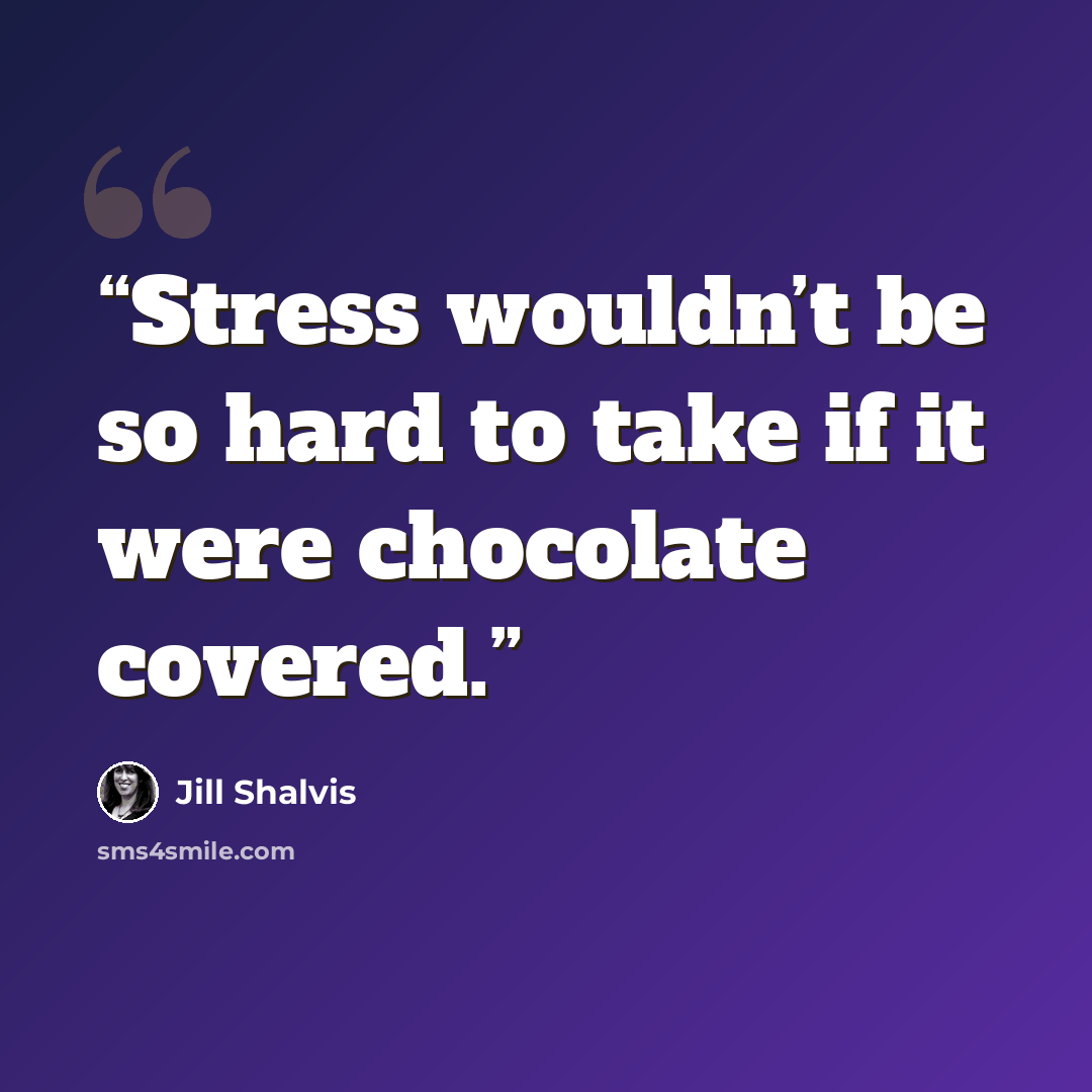 “Stress wouldn’t be so hard to take if it were chocolate covered.” quote by Jill Shalvis