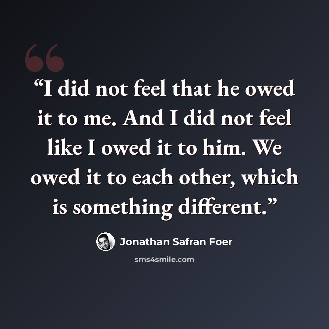 “I did not feel that he owed it to me. And I did not feel like I owed it to him. We owed it to each other, which is something different.” quote by Jonathan Safran Foer