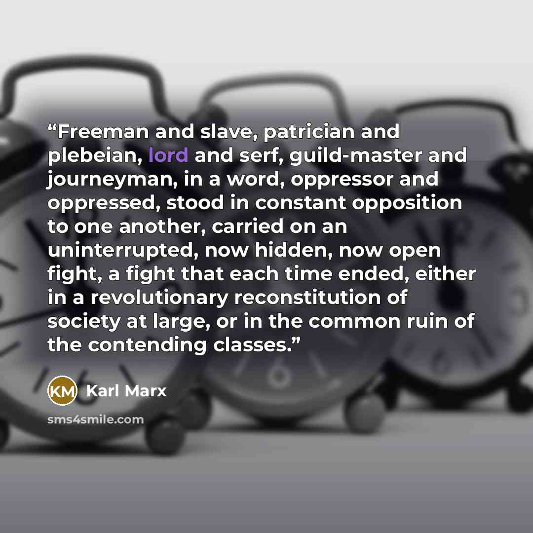 “Freeman and slave, patrician and plebeian, lord and serf, guild-master and journeyman, in a word, oppressor and oppressed, stood in constant opposition to one another, carried on an uninterrupted, now hidden, now open fight, a fight that each time ended, either in a revolutionary reconstitution of…” quote by Karl Marx