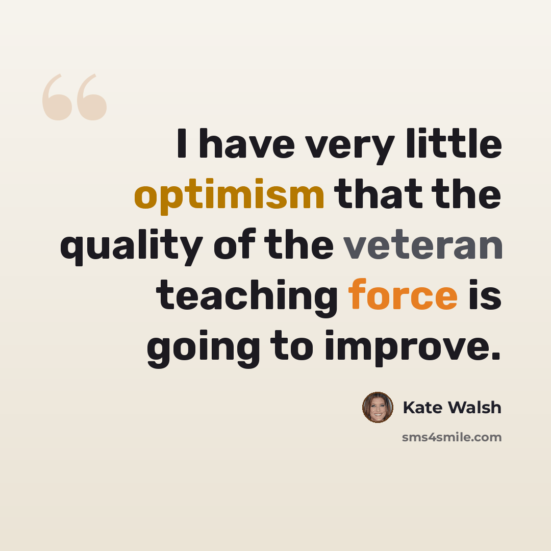 “I have very little optimism that the quality of the veteran teaching force is going to improve.” quote by Kate Walsh