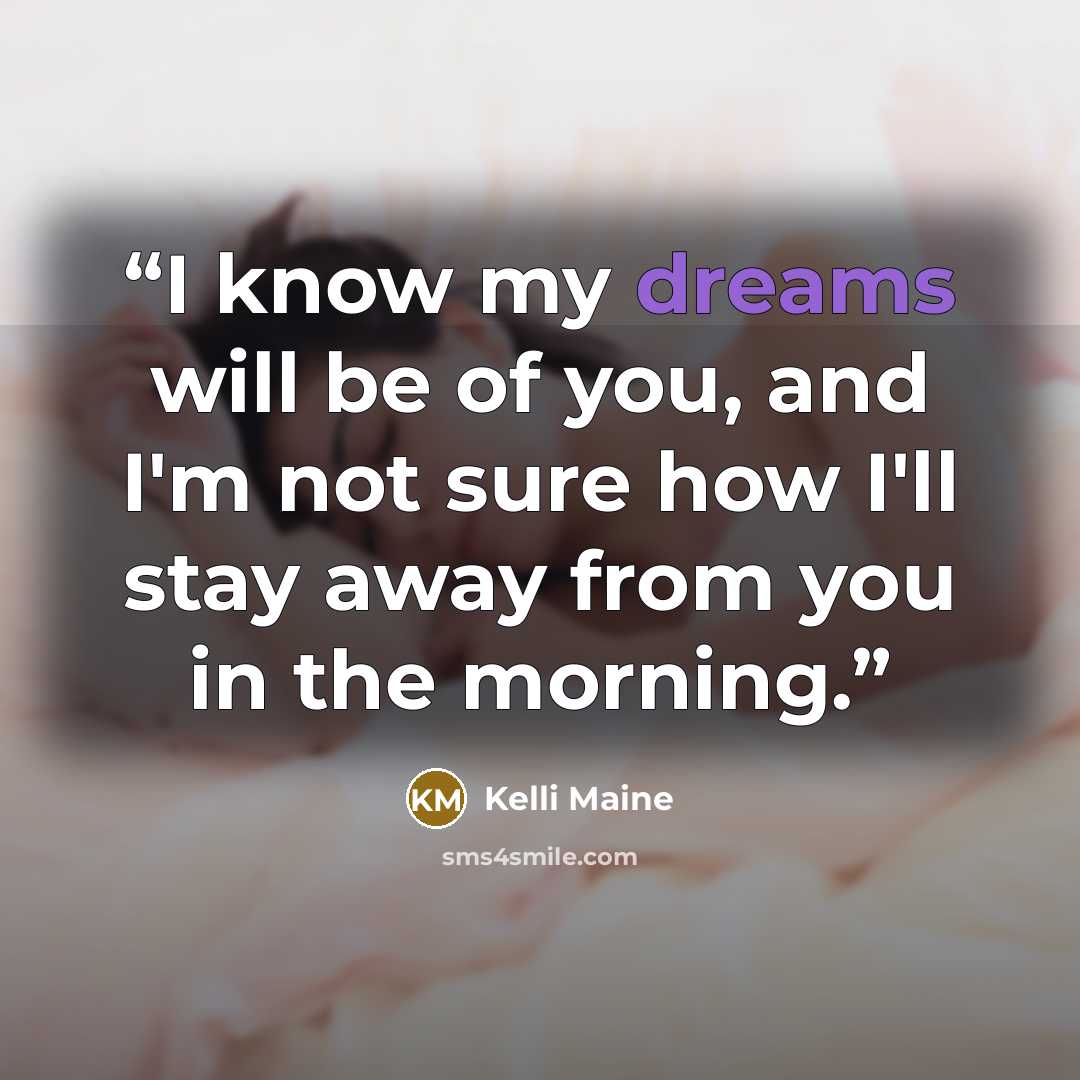 “I know my dreams will be of you, and I'm not sure how I'll stay away from you in the morning.” quote by Kelli Maine