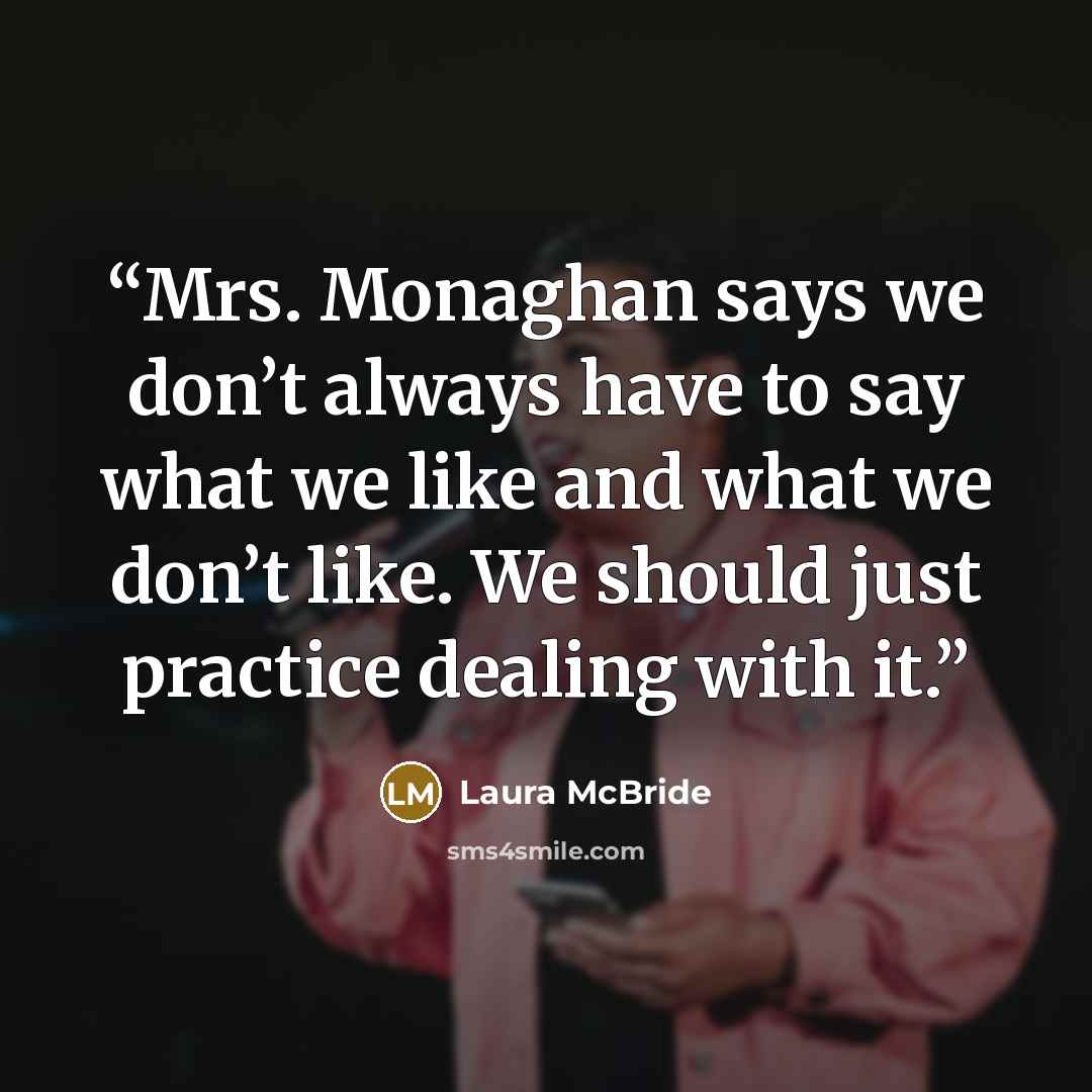 “Mrs. Monaghan says we don’t always have to say what we like and what we don’t like. We should just practice dealing with it.” quote by Laura McBride