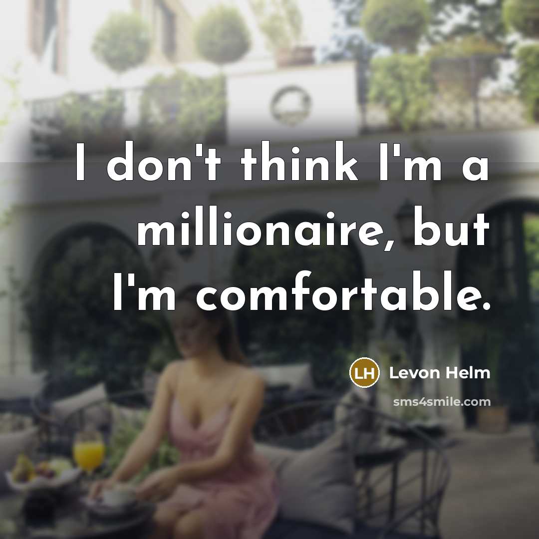 “I don't think I'm a millionaire, but I'm comfortable.” quote by Levon Helm