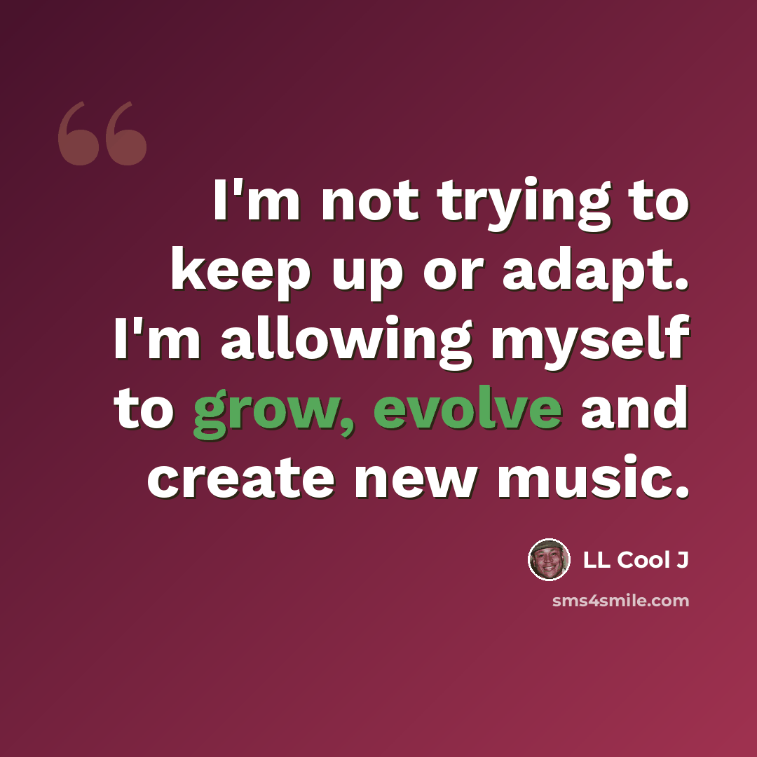 “I'm not trying to keep up or adapt. I'm allowing myself to grow, evolve and create new music.” quote by LL Cool J
