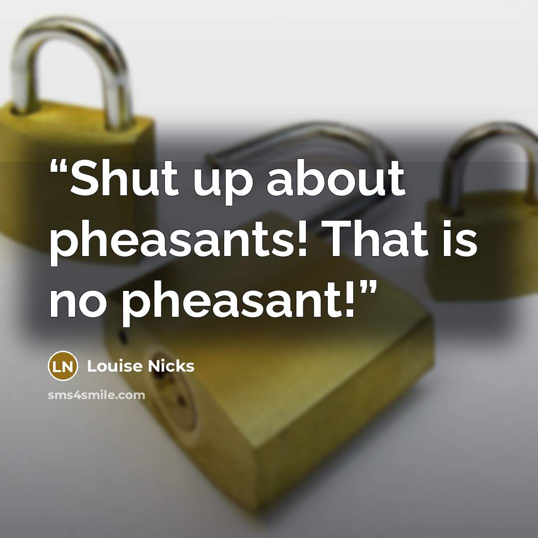 “Shut up about pheasants! That is no pheasant!” quote by Louise Nicks