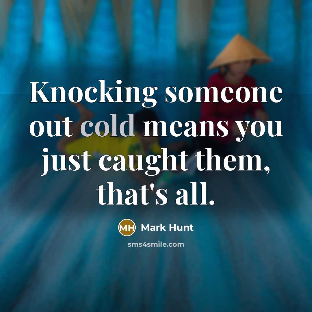 “Knocking someone out cold means you just caught them, that's all.” quote by Mark Hunt